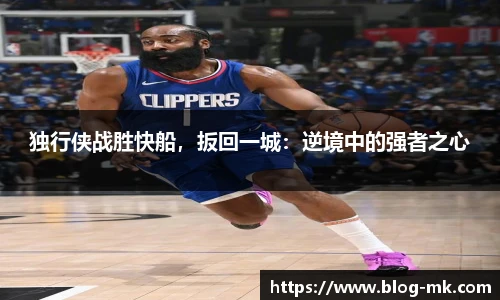 独行侠战胜快船，扳回一城：逆境中的强者之心