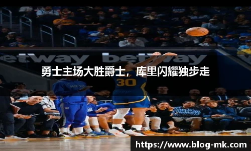 勇士主场大胜爵士，库里闪耀独步走