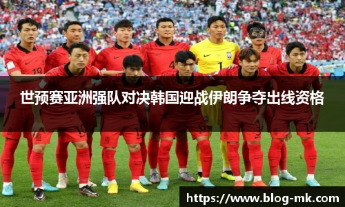 世预赛亚洲强队对决韩国迎战伊朗争夺出线资格