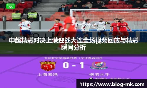 中超精彩对决上港迎战大连全场视频回放与精彩瞬间分析