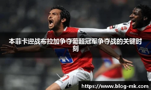 本菲卡迎战布拉加争夺葡超冠军争夺战的关键时刻