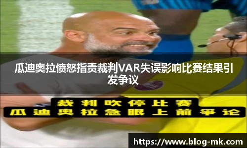 瓜迪奥拉愤怒指责裁判VAR失误影响比赛结果引发争议