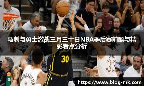 马刺与勇士激战三月三十日NBA季后赛前瞻与精彩看点分析
