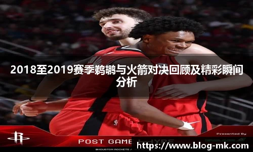 2018至2019赛季鹈鹕与火箭对决回顾及精彩瞬间分析