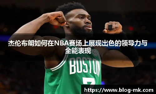 杰伦布朗如何在NBA赛场上展现出色的领导力与全能表现