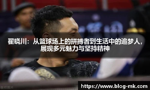 翟晓川：从篮球场上的拼搏者到生活中的追梦人，展现多元魅力与坚持精神