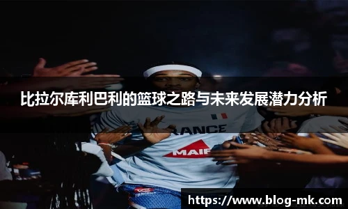比拉尔库利巴利的篮球之路与未来发展潜力分析
