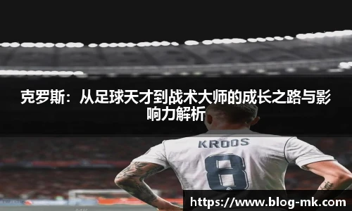克罗斯：从足球天才到战术大师的成长之路与影响力解析