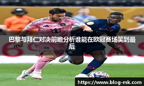 巴黎与拜仁对决前瞻分析谁能在欧冠赛场笑到最后