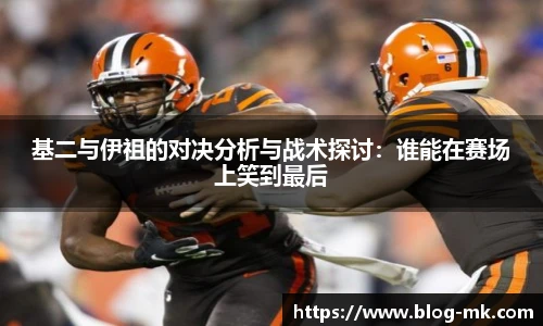 基二与伊祖的对决分析与战术探讨：谁能在赛场上笑到最后